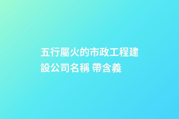 五行屬火的市政工程建設公司名稱 帶含義-第1張-公司起名-玄機派